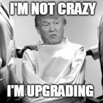 Trump Strait Jacket | I'M NOT CRAZY; I'M UPGRADING | image tagged in trump strait jacket | made w/ Imgflip meme maker