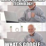 I have no idea | WHEN U TRY TO UNDERSTAND TECHNOLOGY WHAT’S GOOGLE | image tagged in i have no idea | made w/ Imgflip meme maker