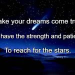 Shooting Star | Make your dreams come true. You have the strength and patience; To reach for the stars. | image tagged in shooting star | made w/ Imgflip meme maker