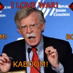 John Bolton - I love WAR! | I LOVE WAR! BOOM!                          BOOM! KABOOM! | image tagged in john bolton - wacko,atomic bomb,boom,trump war,end of the world,war | made w/ Imgflip meme maker