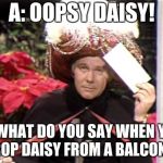 Carnac | A: OOPSY DAISY! Q. WHAT DO YOU SAY WHEN YOU DROP DAISY FROM A BALCONY? | image tagged in carnac | made w/ Imgflip meme maker