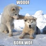 It's OK | WOOOF; BORK WOF | image tagged in it's ok | made w/ Imgflip meme maker