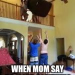 Don't move furniture | WHEN MOM SAY TO MOVE SOMTHING | image tagged in don't move furniture | made w/ Imgflip meme maker