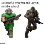 Especially if that person has the BFG | image tagged in be careful who you call ugly in middle school,doom,doomguy | made w/ Imgflip meme maker