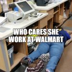 Walmart worker sleeps  | THELMA LOU ON THEM OPIOIDS AGAIN; WHO CARES SHE WORK AT WALMART; THEY'LL MOVE HER DEAD BODY TO THE PARKING LOT ANYWAY | image tagged in walmart worker sleeps | made w/ Imgflip meme maker