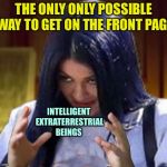 Kylie Aliens | THE ONLY ONLY POSSIBLE WAY TO GET ON THE FRONT PAGE; INTELLIGENT EXTRATERRESTRIAL BEINGS | image tagged in kylie aliens,memes,ancient aliens,imgflip,front page | made w/ Imgflip meme maker