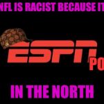 Cuck ESPN | SAYS THE NFL IS RACIST BECAUSE IT STARTED; POS; IN THE NORTH | image tagged in espn logo,scumbag,cucks,espn,football,nfl | made w/ Imgflip meme maker
