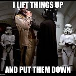 Darth Vader episode IV | I LIFT THINGS UP; AND PUT THEM DOWN | image tagged in darth vader episode iv | made w/ Imgflip meme maker