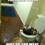 poop | EVERYWHERE BUT THE TOILET PAPER; WHY DO YOU MAKE MY LIFE SO DIFFICULT? | image tagged in poop | made w/ Imgflip meme maker