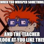 Chuckchuckchuck | WHEN YOU WHISPER SOMETHING; AND THE TEACHER LOOK AT YOU LIKE THIS | image tagged in memes,chuckchuckchuck | made w/ Imgflip meme maker