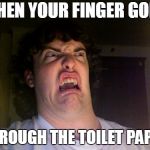 WHEN YOUR FINGER GOES; THROUGH THE TOILET PAPER | image tagged in ew | made w/ Imgflip meme maker