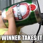 Winner | THE WINNER TAKES IT ALL | image tagged in drink beer,beer,winner | made w/ Imgflip meme maker