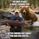 Fishing | THE WIFE PLANS A GREAT FISHING TRIP; AFTER FINDING OUT ABOUT YOU AND HER SISTER... | image tagged in fishing | made w/ Imgflip meme maker