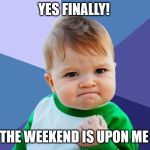 Yes Kid | YES FINALLY! THE WEEKEND IS UPON ME | image tagged in yes kid | made w/ Imgflip meme maker