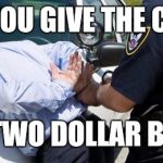 arrest | WHEN YOU GIVE THE CASHIER; A TWO DOLLAR BILL | image tagged in arrest | made w/ Imgflip meme maker