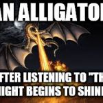 Dragons win | AN ALLIGATOR; AFTER LISTENING TO "THE NIGHT BEGINS TO SHINE" | image tagged in dragons win,the night begins to shine | made w/ Imgflip meme maker