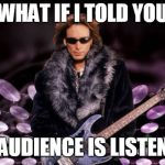 Steve Vai | WHAT IF I TOLD YOU; THE AUDIENCE IS LISTENING. | image tagged in steve vai | made w/ Imgflip meme maker