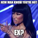 nicki minaj what's good | DOES YOUR NEW MAN KNOW YOU'RE NOT OVER YOUR; EX? | image tagged in nicki minaj what's good | made w/ Imgflip meme maker