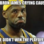Lebronie crying because he lost the NBA Championship | LEBRON JAMES CRYING CAUSE; HE DIDN’T WIN THE PLAYOFFS | image tagged in lebronie crying because he lost the nba championship | made w/ Imgflip meme maker