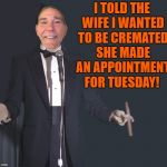 I told the wife I wanted to be cremated | I TOLD THE WIFE I WANTED TO BE CREMATED SHE MADE AN APPOINTMENT FOR TUESDAY! | image tagged in comedian coollew,funny,comedy | made w/ Imgflip meme maker