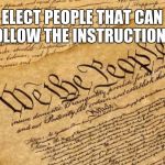 Constitution | ELECT PEOPLE THAT CAN FOLLOW THE INSTRUCTIONS. | image tagged in constitution | made w/ Imgflip meme maker