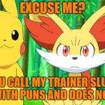 Fennekin Points At X | EXCUSE ME? DID YOU CALL MY TRAINER SLUG2012 A GUY WITH PUNS AND DOES NOTHING? | image tagged in fennekin points at x | made w/ Imgflip meme maker