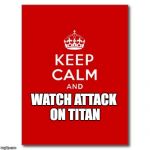 Keep calm  | WATCH ATTACK ON TITAN | image tagged in keep calm | made w/ Imgflip meme maker
