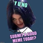 Mima says | Y U NO; SUBMIT A GOOD MEME TODAY? | image tagged in kylie y u no,memes,imgflip,submissions,page 9 | made w/ Imgflip meme maker