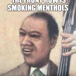 Jazz music stops | WHEN SOMEONE IN THE FRONT ROW IS SMOKING MENTHOLS | image tagged in jazz music stops | made w/ Imgflip meme maker