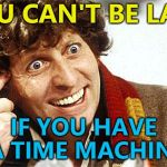 He's right... :) | YOU CAN'T BE LATE; IF YOU HAVE A TIME MACHINE | image tagged in memes,roll safe think about it,fourth doctor 4th doctor the doctor doctor who whovian craz | made w/ Imgflip meme maker