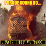 Train Wreck | PURDUE GONNA DO.... WHAT PURDUE ALWAYS DO!!! | image tagged in train wreck | made w/ Imgflip meme maker