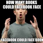 Mark Zuckerberg's Oh! | HOW MANY BOOKS COULD FACEBOOK FACE; IF FACEBOOK COULD FACE BOOKS | image tagged in mark zuckerberg's oh | made w/ Imgflip meme maker