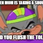 Smirk E. Cheese | WHEN MOM IS TAKING A SHOWER; AND YOU FLUSH THE TOLIET | image tagged in smirk e cheese | made w/ Imgflip meme maker