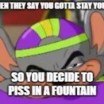 Smirk E. Cheese | WHEN THEY SAY YOU GOTTA STAY YOUNG; SO YOU DECIDE TO PISS IN A FOUNTAIN | image tagged in smirk e cheese | made w/ Imgflip meme maker