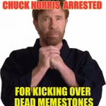 Dead Memes Week! A SilicaSandwhich & thecoffeemaster Event March 23-29 | CHUCK NORRIS  ARRESTED; FOR KICKING OVER DEAD MEMESTONES | image tagged in determined chuck norris,memes,funny,dead meme,reddit,tumblr | made w/ Imgflip meme maker