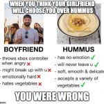 Boyfriend vs Hummus | WHEN YOU THINK YOUR GIRLFRIEND WILL CHOOSE YOU OVER HUMMUS; YOU WERE WRONG | image tagged in boyfriend vs hummus | made w/ Imgflip meme maker