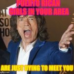 Mick Jagger Wtf | PUERTO RICAN GIRLS IN YOUR AREA; ARE JUST DYING TO MEET YOU | image tagged in mick jagger wtf,memes,i miss you,spam | made w/ Imgflip meme maker