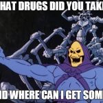 Skeletor offers astonished commentary | WHAT DRUGS DID YOU TAKE? AND WHERE CAN I GET SOME? | image tagged in skeletor offers astonished commentary | made w/ Imgflip meme maker
