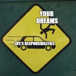 Don't Get Hit | YOUR DREAMS; LIFE'S RESPONSIBILITIES | image tagged in don't get hit | made w/ Imgflip meme maker