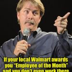 You Might Be a Redneck | If your local Walmart awards you “Employee of the Month” and you don’t even work there,      you might be a redneck | image tagged in jeff foxworthy you might be a redneck if,memes,redneck,walmart,walmart life,you might be a redneck if | made w/ Imgflip meme maker