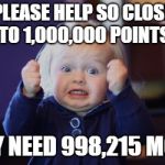 Damn so close baby | PLEASE HELP SO CLOSE TO 1,000,000 POINTS; ONLY NEED 998,215 MORE! | image tagged in damn so close baby | made w/ Imgflip meme maker