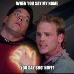 Star Trek tng next generation symbiosis Felicium | WHEN YOU SAY MY NAME; YOU SAY SHO' NUFF! | image tagged in star trek tng next generation symbiosis felicium | made w/ Imgflip meme maker