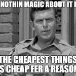 Andy Griffith trump  | AIN'T NOTHIN MAGIC ABOUT IT FOLKS; THE CHEAPEST THINGS IS CHEAP FER A REASON. | image tagged in andy griffith trump | made w/ Imgflip meme maker