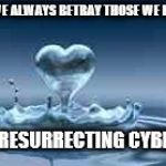 We Always Betray Those We Love | WE ALWAYS BETRAY THOSE WE LOVE; RESURRECTING CYBELE | image tagged in love,betrayal | made w/ Imgflip meme maker