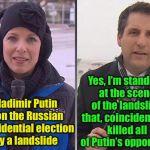 Russian Political News  | Yes, I’m standing at the scene of the landslide that, coincidentally, killed all of Putin’s opponents; Vladimir Putin won the Russian presidential election by a landslide | image tagged in cold news reporter,vladimir putin,election,landslide,news,memes | made w/ Imgflip meme maker