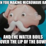 Worried monopoly | WHEN YOU MAKING MICROWAVE RAMEN; AND THE WATER BOILS OVER THE LIP OF THE BOWL | image tagged in worried monopoly | made w/ Imgflip meme maker
