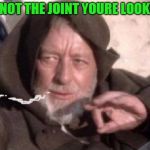 Obi-Wan Mind Trick | THIS IS NOT THE JOINT YOURE LOOKING FOR | image tagged in obi-wan mind trick | made w/ Imgflip meme maker
