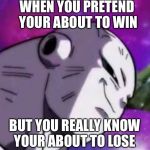 Jiren Grin | WHEN YOU PRETEND YOUR ABOUT TO WIN; BUT YOU REALLY KNOW YOUR ABOUT TO LOSE | image tagged in jiren grin | made w/ Imgflip meme maker