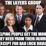 Lawyers | THE LAYERS GROUP; HELPING PEOPLE GET THE MONEY THEY NEED FROM THEIR INJURIES EXCEPT FOR BAD LUCK BRIAN | image tagged in lawyers,funny,slogan,the lawyers group | made w/ Imgflip meme maker