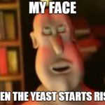 Thots + minds = mindsauce | MY FACE; WHEN THE YEAST STARTS RISIN' | image tagged in glob,globgogabgalab,dank memes,weed,offensive | made w/ Imgflip meme maker